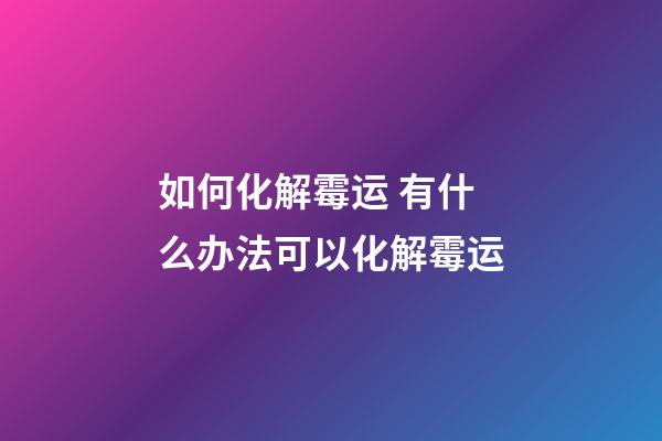 如何化解霉运 有什么办法可以化解霉运